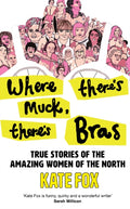 Where There’s Muck, There’s Bras : True Stories of the Amazing Women of the North (ISBN: 9780008472924)