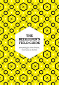 The Beekeeper’s Field Guide : Everything You Need to Know, from Honey to the Hive (ISBN: 9780008672911)