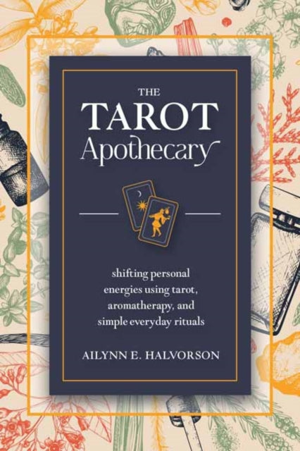 The Tarot Apothecary : Shifting Personal Energies Using Tarot, Aromatherapy, and Simple Everyday Rituals (ISBN: 9780738771335)