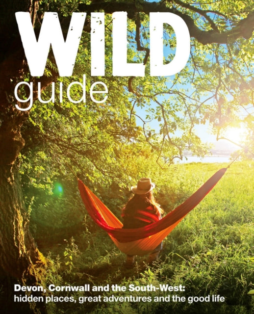 Wild Guide - Devon, Cornwall and South West : Hidden Places, Great Adventures and the Good Life  (including Somerset and Dorset) (ISBN: 9780957157323)