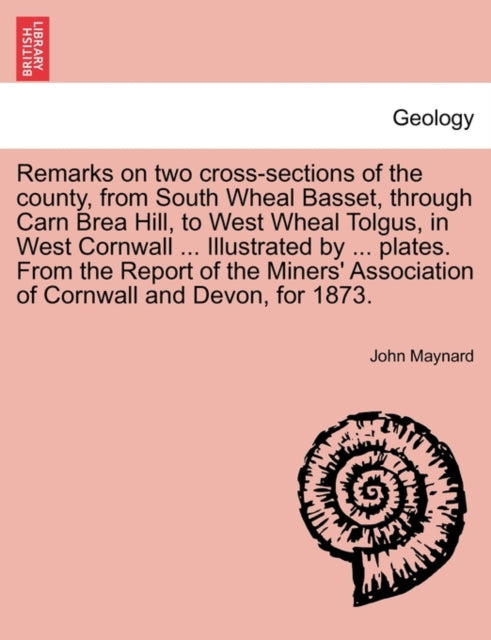 Remarks on Two Cross-Sections of the County, from South Wheal Basset, Through Carn Brea Hill, to West Wheal Tolgus, in West Cornwall ... Illustrated by ... Plates. from the Report of the Miners' Assoc (ISBN: 9781240907663)