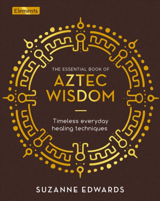 The Essential Book of Aztec Wisdom : Timeless Everyday Healing Techniques (ISBN: 9781398812949)