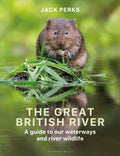 The Great British River : A guide to our waterways and river wildlife (ISBN: 9781399413985)