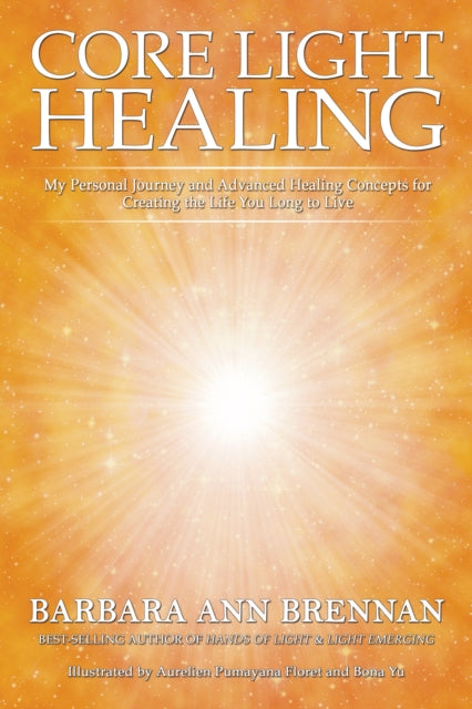 Core Light Healing : My Personal Journey and Advanced Healing Concepts for Creating the Life You Long to Live (ISBN: 9781401971359)