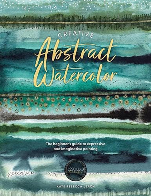 Creative Abstract Watercolor : The Beginner's Guide to Expressive and Imaginative Painting (ISBN: 9781446310564)