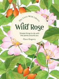 The Little Wild Library: Wild Rose : Simple Things to Do with the Plants Around You. (ISBN: 9781446313756)