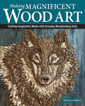 Making Magnificent Wood Art : Crafting Imaginative Works with Everyday Woodworking Tools (ISBN: 9781497105546)