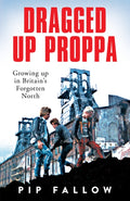 Dragged Up Proppa : Growing up in Britain’s Forgotten North (ISBN: 9781529051155)