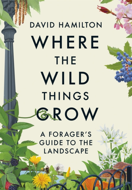 Where the Wild Things Grow : The ultimate guide to foraging in unexpected places - from the countryside to the city (ISBN: 9781529351071)