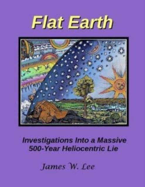 Flat Earth; Investigations Into a Massive 500-Year Heliocentric Lie (ISBN: 9781543018745)