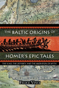 The Baltic Origins of Homer's Epic Tales : The Illiad the Odyssey and the Migration of Myth (ISBN: 9781594770524)
