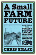 A Small Farm Future : Making the Case for a Society Built Around Local Economies, Self-Provisioning, Agricultural Diversity and a Shared Earth (ISBN: 9781603589024)