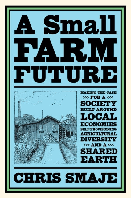 A Small Farm Future : Making the Case for a Society Built Around Local Economies, Self-Provisioning, Agricultural Diversity and a Shared Earth (ISBN: 9781603589024)