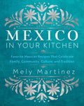 Mexico in Your Kitchen : Favorite Mexican Recipes That Celebrate Family, Community, Culture, and Tradition (ISBN: 9781631069376)