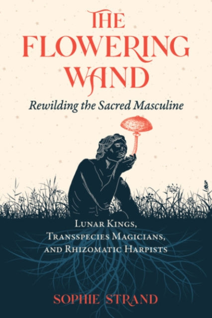 The Flowering Wand : Rewilding the Sacred Masculine (ISBN: 9781644115961)