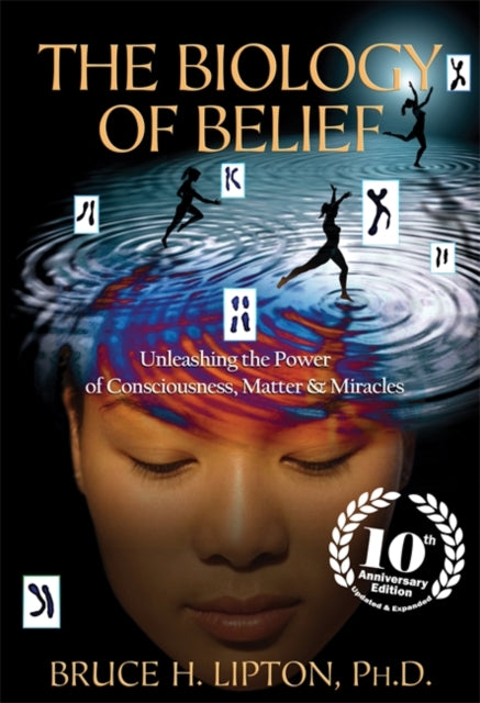 The Biology of Belief : Unleashing the Power of Consciousness, Matter & Miracles (ISBN: 9781781805473)