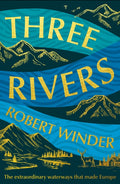 Three Rivers : The Extraordinary Waterways That Made Europe (ISBN: 9781783968961)