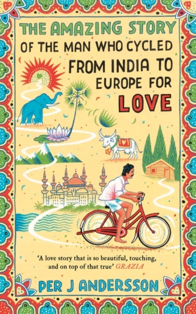 The Amazing Story of the Man Who Cycled from India to Europe for Love : 'You won’t find any other love story that is so beautiful’ Grazia (ISBN: 9781786072085)