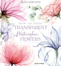 How to Paint Transparent Watercolour Flowers (ISBN: 9781800921474)