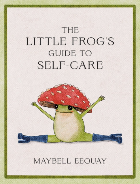 The Little Frog's Guide to Self-Care : Affirmations, Self-Love and Life Lessons According to the Internet's Beloved Mushroom Frog (ISBN: 9781837991013)