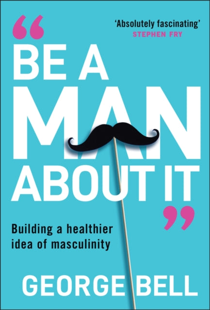 Be a Man About It : Building a Healthier Idea of Masculinity (ISBN: 9781907326134)