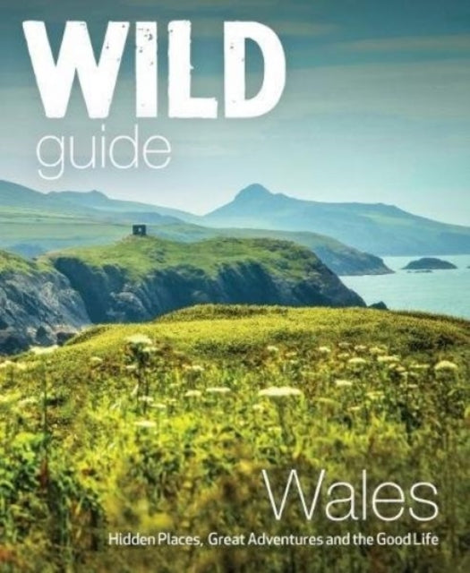Wild Guide Wales and Marches : Hidden places, great adventures & the good life in Wales (including Herefordshire and Shropshire) (ISBN: 9781910636145)