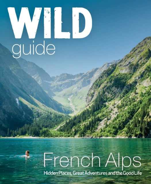Wild Guide French Alps : Wild adventures, hidden places and natural wonders in south east France (ISBN: 9781910636251)