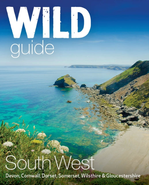 Wild Guide South West : Devon, Cornwall Dorset, Somerset, Wiltshire and Gloucestershire adventure travel guide (second edition) : 10 (ISBN: 9781910636404)